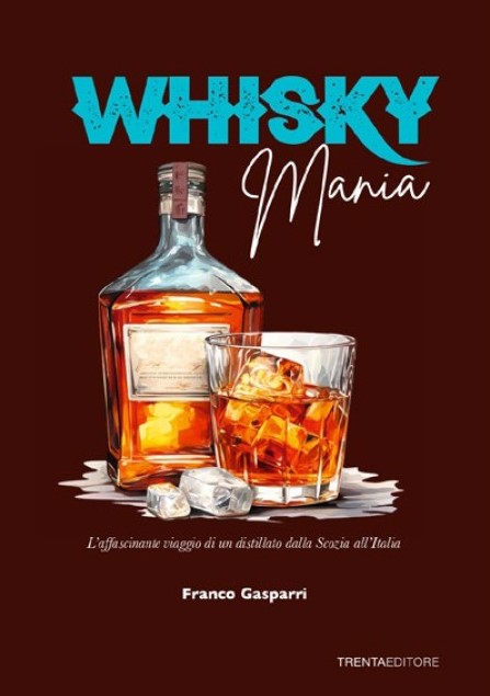 È in arrivo il libro “Whisky Mania. L’affascinante viaggio di un distillato dalla Scozia all’Italia” di Franco Gasparri.